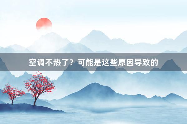 空调不热了？可能是这些原因导致的